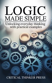 Logic Made Simple : Unlocking Everyday Thinking With Practical Examples cover image cdn