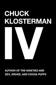 Chuck Klosterman IV : A Decade of Curious People and Dangerous Ideas cover image cdn