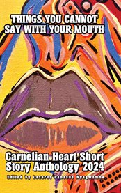 Things You Cannot Say With Your Mouth : Carnelian Heart Short Story Anthology 2024 cover image cdn