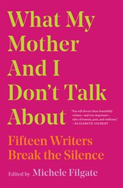 What My Mother and I Don't Talk About : Fifteen Writers Break the Silence cover image cdn