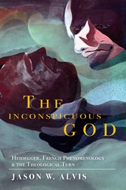 The Inconspicuous God : Heidegger, French Phenomenology, and the Theological Turn cover image cdn