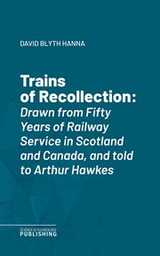 Trains of Recollection : Drawn from Fifty Years of Railway Service in Scotland and Canada, and told to Arthur Hawkes cover image cdn