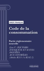 Code de la consommation, Livre V : Partie réglementaire nouvelle : pouvoirs d'enquête et suites données aux contrôles (droit français) cover image cdn