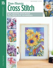 Dye-Namic Cross Stitch : 10 Designs; With Dye Add Depth and Originality to Your Project Before You Thread the Needle! cover image cdn