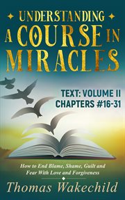 Understanding a Course in Miracles Text: Volume II Chapters 16-31 How to End Blame, Shame, Guilt cover image cdn