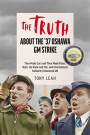 The Truth About the '37 Oshawa GM Strike : They Made Cars And They Made Plans: Reds & An International Rank And File Unionized Gm cover image cdn