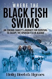 Where the Black Fish Swims : An Eskimo family's journey for survival to escape the Spanish Flu in Alaska cover image cdn