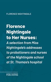 Florence Nightingale to Her Nurses : A selection from Miss Nightingale's addresses to probationers and nurses of the Nightingale school a cover image cdn