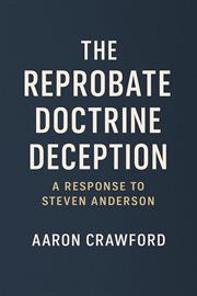 The Reprobate Doctrine Deception: A Response to Steven Anderson cover image cdn