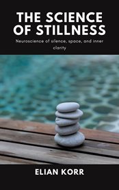 The Science of Stillness : Neuroscience Of Silence, Space, And Inner Clarity cover image cdn