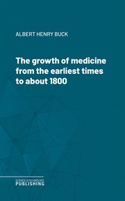 The Growth of Medicine From the Earliest Times to About 1800 cover image cdn