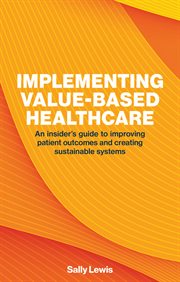 Implementing Value-Based Healthcare : An Insider's Guide To Improving Patient Outcomes And Creating Sustainable Systems cover image cdn