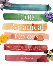 1000 Botanical Colors : Make Your Own Dyes, Paints, Inks, Stains, And Pottery Paints From 250 Plants cover image cdn