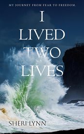 I Lived Two Lives : My Journey From Fear To Freedom. cover image cdn