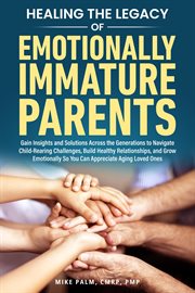 The Legacy of Emotionally Immature Parents : Gain Insights And Solutions Across The Generations To Navigate Childrearing Challenges, Build Health cover image cdn