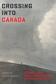 Crossing Into Canada : Stories from Two Generations of US War Resisters cover image cdn