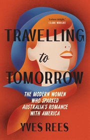 Travelling to Tomorrow : The Modern Women Who Sparked Australia's Romance With America cover image cdn