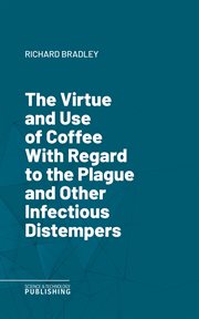 The Virtue and Use of Coffee With Regard to the Plague and Other Infectious Distempers cover image cdn