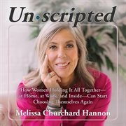 Unscripted : How Women Holding It All Together At Home, At Work, And Inside Can Start Choosing Themselves Again cover image cdn