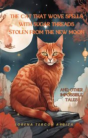 The Cat That Wove Spells With Sugar Threads Stolen From the New Moon and Other Impossible Tales : Quantum Cats For Cat Lovers... And For The Houdinis Of Life cover image cdn