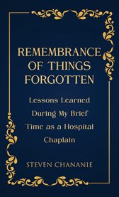 Remembrance of Things Forgotten : Lessons Learned During My Brief Time As A Hospital Chaplain cover image cdn