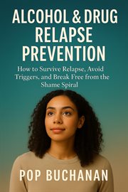 Alcohol & Drug Relapse Prevention : How To Survive Relapse, Avoid Triggers, And Break Free From The Shame Spiral cover image cdn