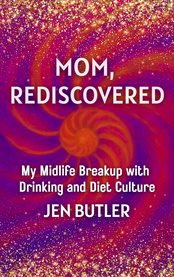 Mom, Rediscovered : My Midlife Breakup With Drinking And Diet Culture cover image cdn