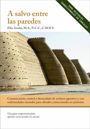 A salvo entre las paredes - Comunicación, control y desescalado : De Reclusos Agresivos Y Con Enfermedades Mentales Para Oficiales Correccionales En Prisiones cover image cdn