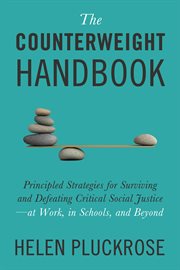 The Counterweight Handbook : Principled Strategies For Surviving And Defeating Critical Social Justice-at Work, In Schools, And B cover image cdn