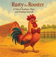 Rusty the Rooster: A Tale of Feathers, Flair, and Finding Yourself : A Tale cover image cdn