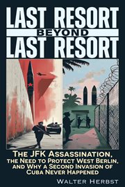 Last Resort Beyond Last Resort : The JFK Assassination, The Need To Protect West Berlin, And Why A Second Invasion Of Cuba Never Happ cover image cdn