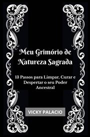 Meu Grimório de Natureza Sagrada : 13 Passos Para Limpar, Curar E Despertar O Seu Poder Ancestral cover image cdn