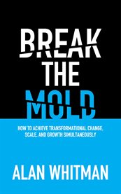 Break the Mold : How to Achieve Transformational Change, Scale, and Growth Simultaneously cover image cdn