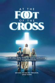 At the Foot of the Cross : A 30-day, Daily Hope For Teens Confronting Life's Toughest Issues cover image cdn