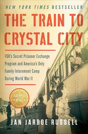 The Train to Crystal City : FDR's Secret Prisoner Exchange Program and America's Only Family Internment Camp During World War II cover image cdn