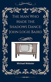 The Man Who Made the Shadows Dance: John Logie Baird cover image cdn