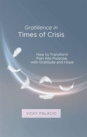 Gratilience in Times of Crisis : How To Transform Pain Into Purpose, With Gratitude And Hope cover image cdn