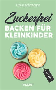 Zuckerfrei backen für Kleinkinder ab 1 Jahr : Das Große Backbuch Mit Rezepten Ohne Industriezucker Für Kleinkinder Ab 1 Jahr cover image cdn
