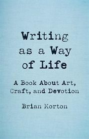 Writing as a Way of Life : A Book About Art, Craft, And Devotion cover image cdn