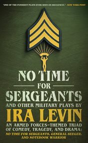 "No Time for Sergeants" and Other Plays About the Armed Forces : A Military-themed Triad Of Comedy, Tragedy, And Drama; General Seeger, Notebook Warrior, And No Time cover image cdn