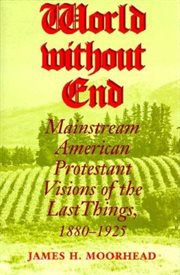 World Without End : Mainstream American Protestant Visions of the Last Things, 1880-1925 cover image cdn