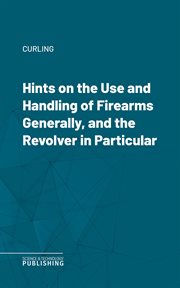 Hints on the Use and Handling of Firearms Generally, and the Revolver in Particular cover image cdn
