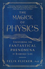 The Magick of Physics : Uncovering the Fantastical Phenomena in Everyday Life cover image cdn
