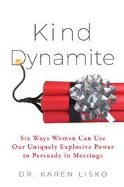 Kind Dynamite : Six Ways Women Can Use Our Uniquely Explosive Power To Persuade In Meetings cover image cdn