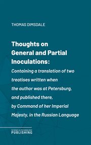 Thoughts on General and Partial Inoculations : Containing a translation of two treatises written when the author was at Petersburg, and published t cover image cdn