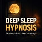 Deep Sleep Hypnosis : Fall Asleep Fast and Sleep Deep All Night cover image cdn