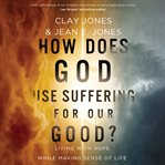 How Does God Use Suffering for Our Good? : Living with Hope While Making Sense of Life cover image cdn