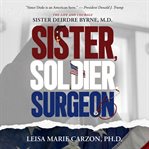 Sister, Soldier, Surgeon : The Life and Courage of Sister Deirdre Byrne, M.D. cover image cdn