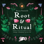 Root and Ritual : Timeless Ways to Connect to Land, Lineage, Community, and the Self cover image cdn