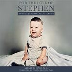 For the Love of Stephen : The Story of a Boy Who Was Never Broken cover image cdn